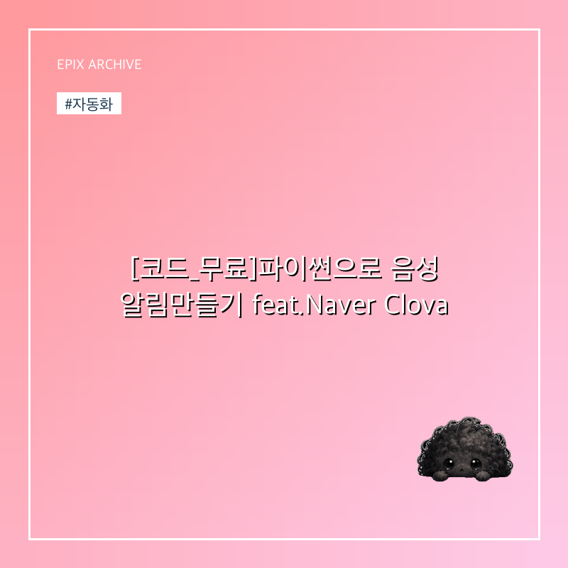 [코드_무료]파이썬으로 음성 알림만들기 feat.Naver Clova