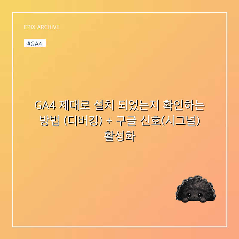 GA4 제대로 설치 되었는지 확인하는 방법 (디버깅) + 구글 신호(시그널) 활성화